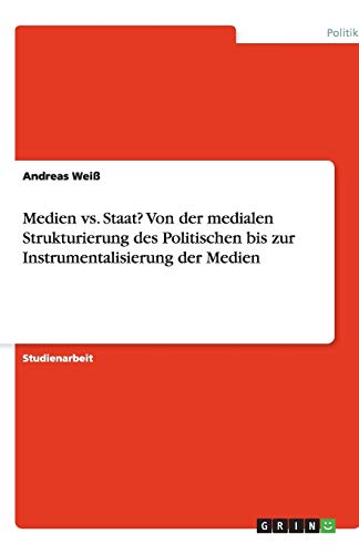 Medien vs. Staat? Von der medialen Strukturierung des Politischen bis zur Instrumentalisierung der Medien