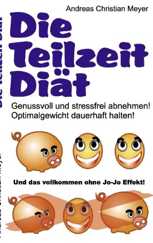 Die Teilzeit-Diät: Genussvoll und stressfrei abnehmen! Optimalgewicht dauerhaft halten!