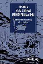Towards a New Liberal Internationalism: The International Theory of J. A. Hobson (LSE Monographs in International Studies)