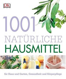 1001 natürliche Hausmittel: für Haus und Garten, Gesundheit und Körperpflege
