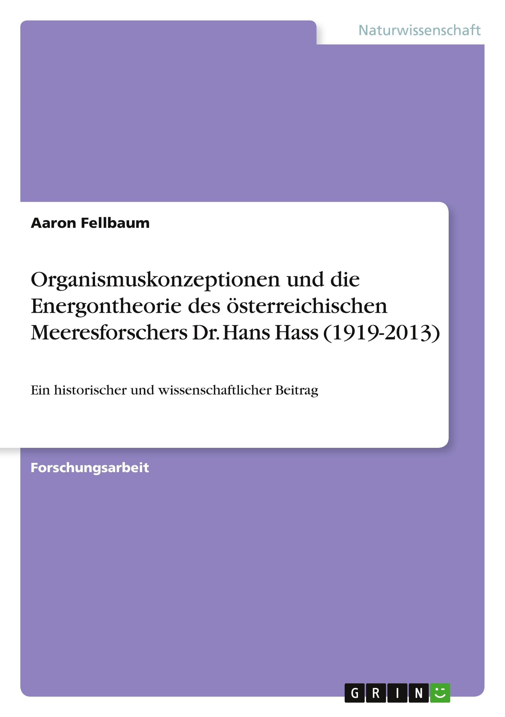 Organismuskonzeptionen und die Energontheorie des österreichischen Meeresforschers Dr. Hans Hass (1919-2013): Ein historischer und wissenschaftlicher Beitrag