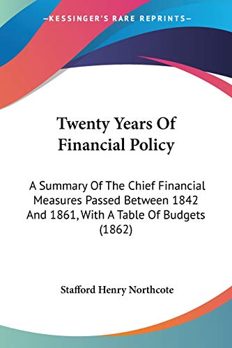 Twenty Years Of Financial Policy: A Summary Of The Chief Financial Measures Passed Between 1842 And 1861, With A Table Of Budgets (1862)