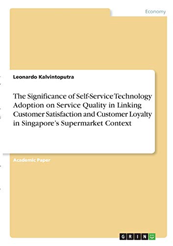 The Significance of Self-Service Technology Adoption on Service Quality in Linking Customer Satisfaction and Customer Loyalty in Singapore¿s Supermarket Context