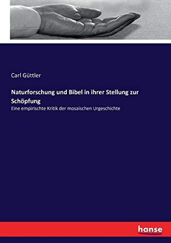 Naturforschung und Bibel in ihrer Stellung zur Schöpfung: Eine empirischte Kritik der mosaischen Urgeschichte