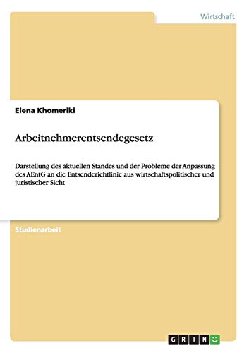 Arbeitnehmerentsendegesetz: Darstellung des aktuellen Standes und der Probleme der Anpassung des AEntG an die Entsenderichtlinie aus wirtschaftspolitischer und juristischer Sicht