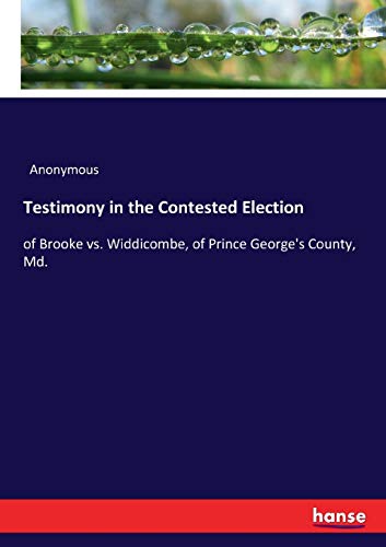 Testimony in the Contested Election: of Brooke vs. Widdicombe, of Prince George's County, Md.