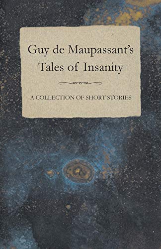 Guy de Maupassant's Tales of Insanity A Collection of Short Stories
