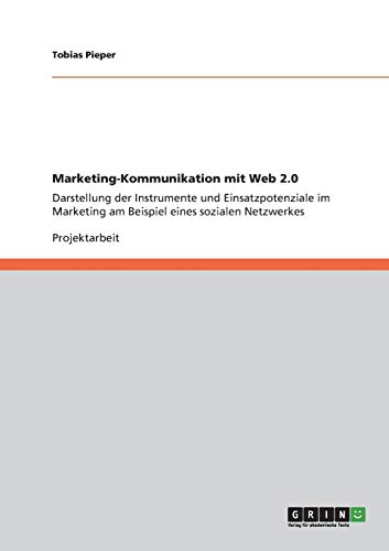 Marketing-Kommunikation mit Web 2.0: Darstellung der Instrumente und Einsatzpotenziale im Marketing am Beispiel eines sozialen Netzwerkes