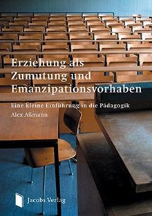 Erziehung als Zumutung und Emanzipationsvorhaben: Eine kleine Einführung in die Pädagogik