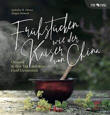 Frühstücken wie der Kaiser von China: Gesund in den Tag mit den Fünf Elementen (Yin-Yang)