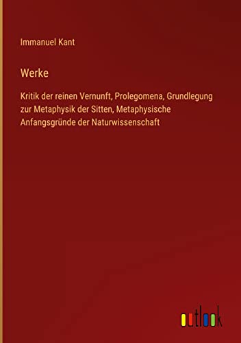 Werke: Kritik der reinen Vernunft, Prolegomena, Grundlegung zur Metaphysik der Sitten, Metaphysische Anfangsgründe der Naturwissenschaft