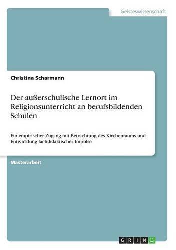Der außerschulische Lernort im Religionsunterricht an berufsbildenden Schulen: Ein empirischer Zugang mit Betrachtung des Kirchenraums und Entwicklung fachdidaktischer Impulse