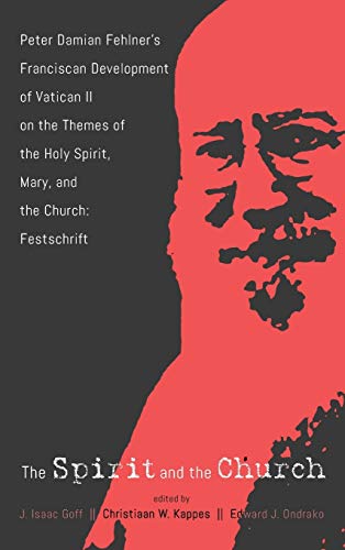 The Spirit and the Church: Peter Damian Fehlner's Franciscan Development of Vatican II on the Themes of the Holy Spirit, Mary, and the Church--Festschrift