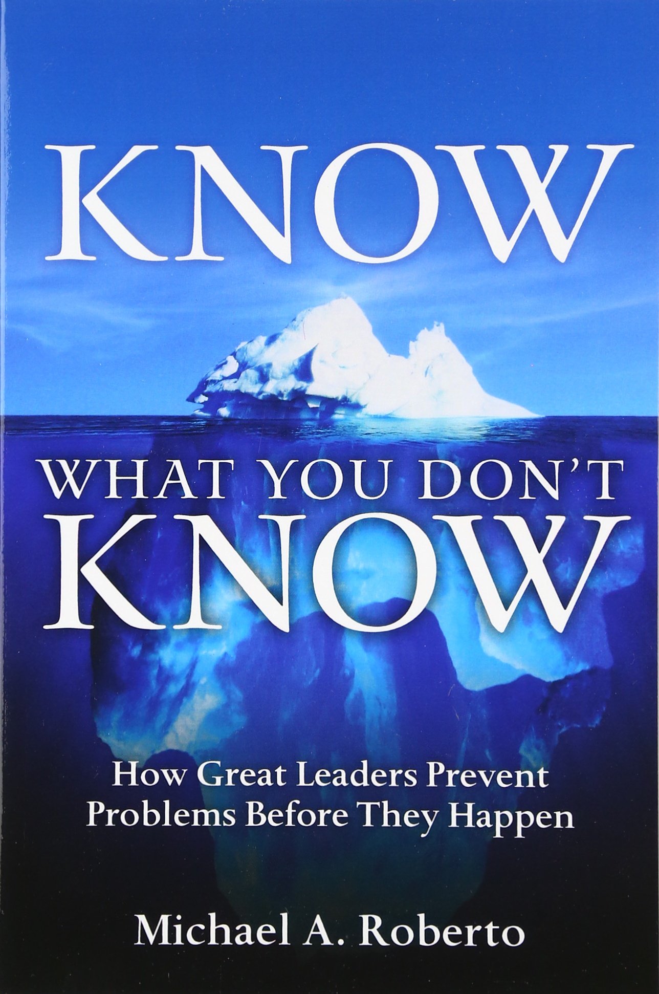 Know What You Don't Know: How Great Leaders Prevent Problems Before They Happen: How Great Leaders Prevent Problems Before They Happen (paperback)
