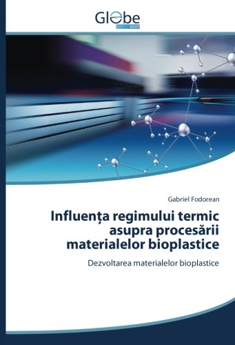 Influenţa regimului termic asupra procesării materialelor bioplastice: Dezvoltarea materialelor bioplastice