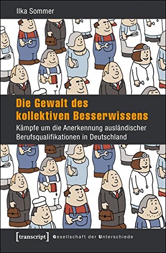 Die Gewalt des kollektiven Besserwissens: Kämpfe um die Anerkennung ausländischer Berufsqualifikationen in Deutschland (Gesellschaft der Unterschiede)