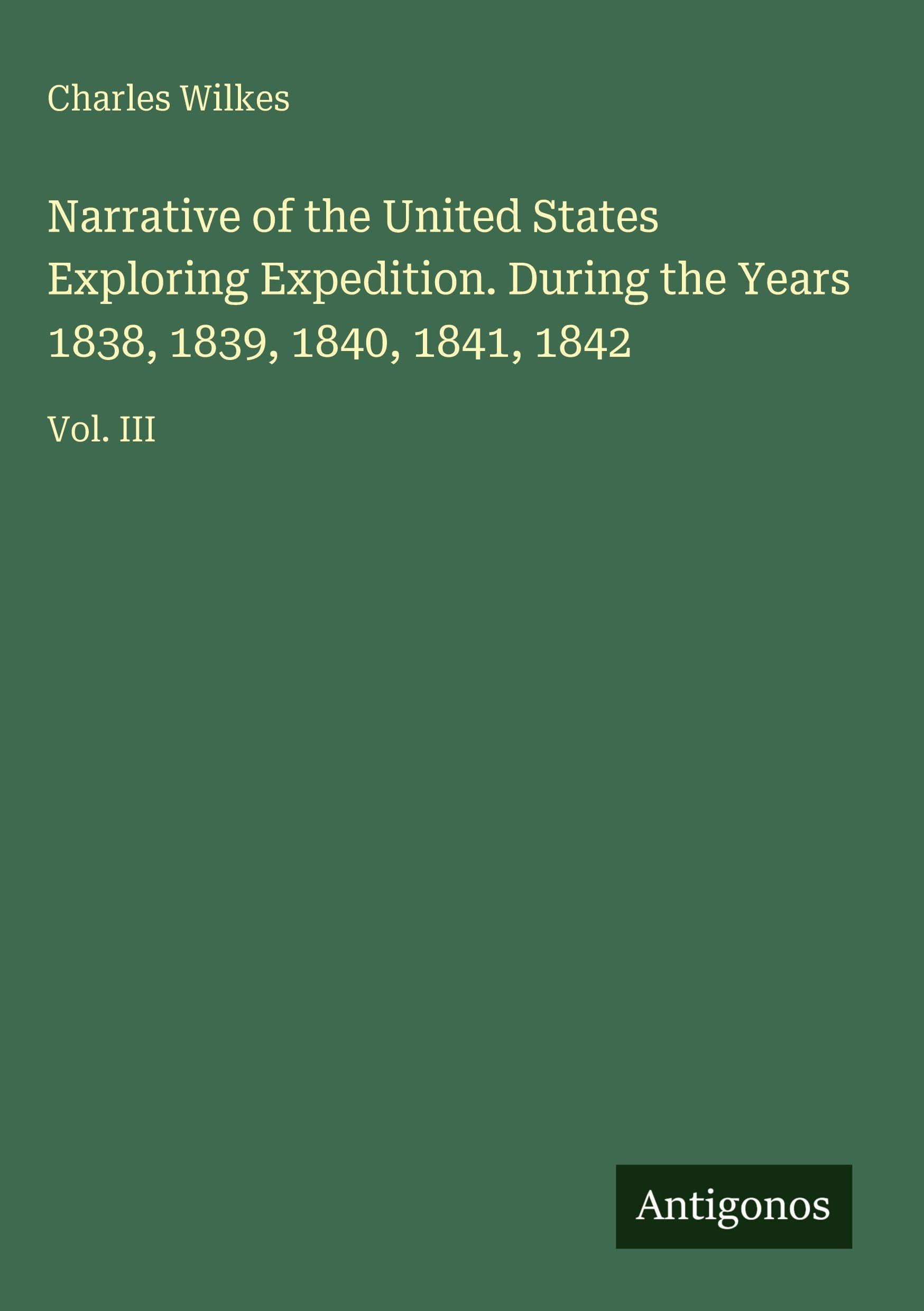 Narrative of the United States Exploring Expedition. During the Years 1838, 1839, 1840, 1841, 1842: Vol. III