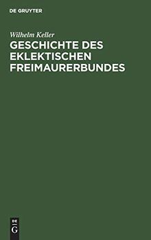 Geschichte des eklektischen Freimaurerbundes: Mit einer Einleitung in die Allgemeingeschichte der Freimaurerei