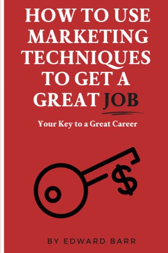 How to Use Marketing Techniques to Get a Great Job: Your Key to a Great Career (The Buisness Career Development Collection)