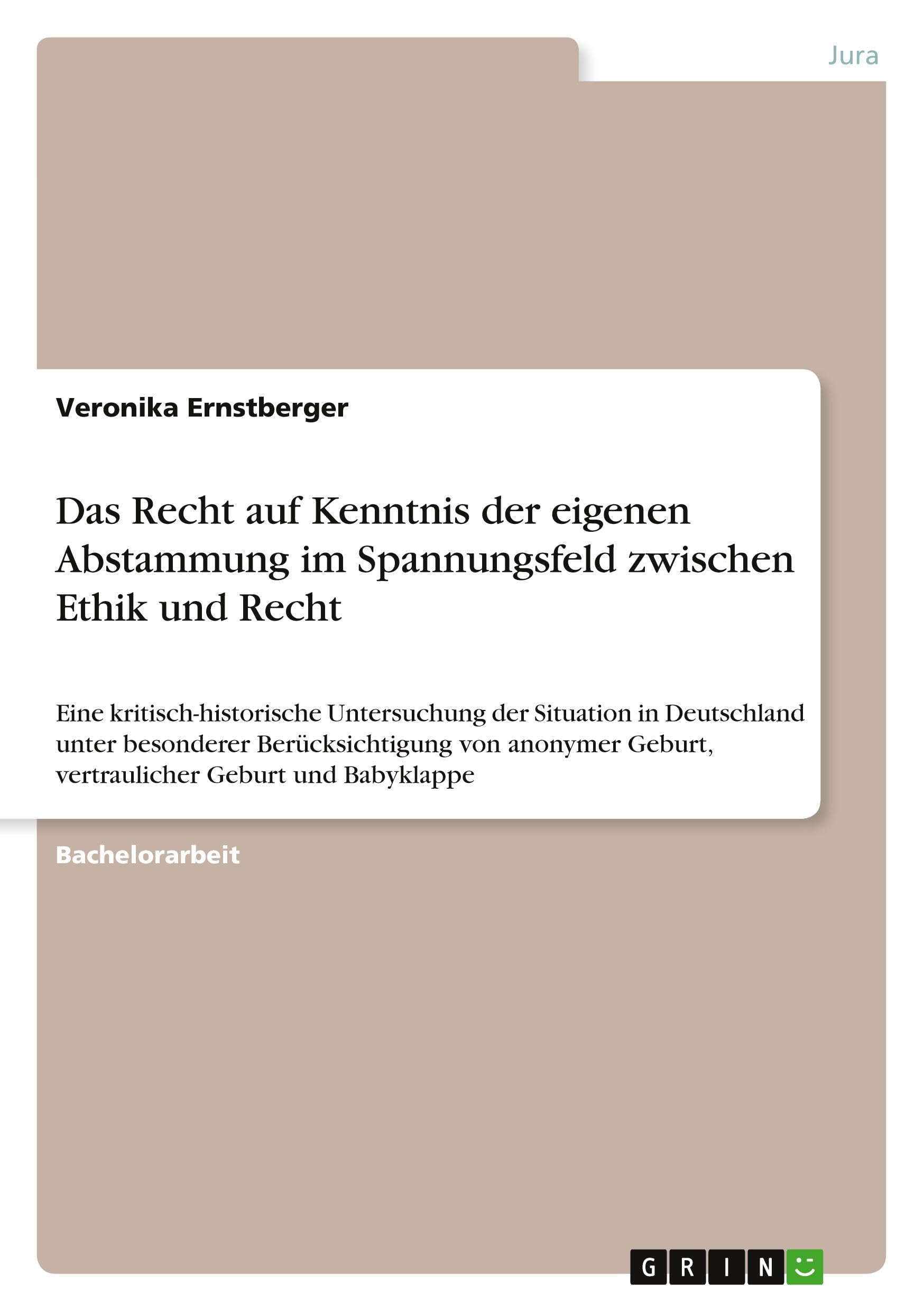 Das Recht auf Kenntnis der eigenen Abstammung im Spannungsfeld zwischen Ethik und Recht: Eine kritisch-historische Untersuchung der Situation in ... Geburt, vertraulicher Geburt und Babyklappe