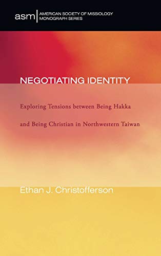 Negotiating Identity: Exploring Tensions Between Being Hakka and Being Christian in Northwestern Taiwan (American Society of Missiology Monograph, Band 13)