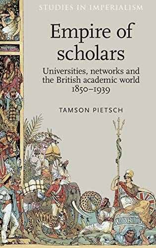 Empire of Scholars: Universities, Networks and the British Academic World, 1850-1939 (Studies in Imperialism)