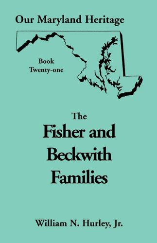 Our Maryland Heritage, Book 21: The Fisher and Beckwith Families: Fisher and Beckwith Families of Montgomery County, Maryland