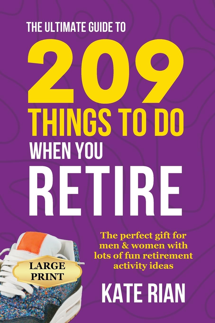 Kate Rian The Ultimate Guide To 209 Things To Do When You Retire - The Perfect Gift For Men & Women With Lots Of Fun Retirement Activity Ideas Large Print