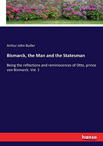 Bismarck, the Man and the Statesman: Being the reflections and reminiscences of Otto, prince von Bismarck. Vol. 1