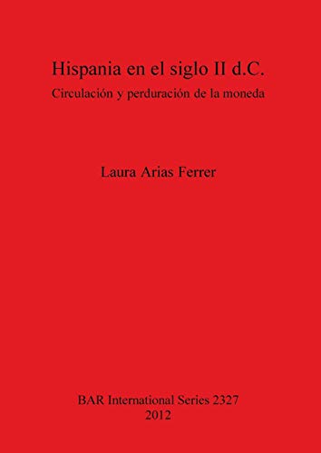 Hispania en el siglo II d.C.: Circulación y perduración de la moneda (British Archaeological Reports, Band 2327)