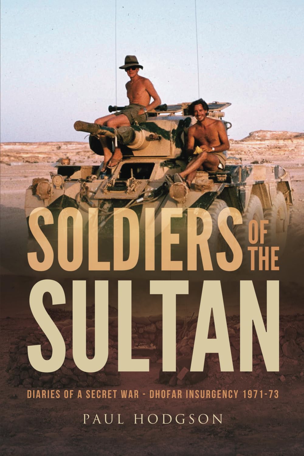 Soldiers of The Sultan: Diaries of a Secret War – Dhofar Insurgency 1971-73