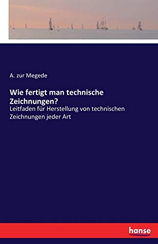 Wie fertigt man technische Zeichnungen?: Leitfaden für Herstellung von technischen Zeichnungen jeder Art