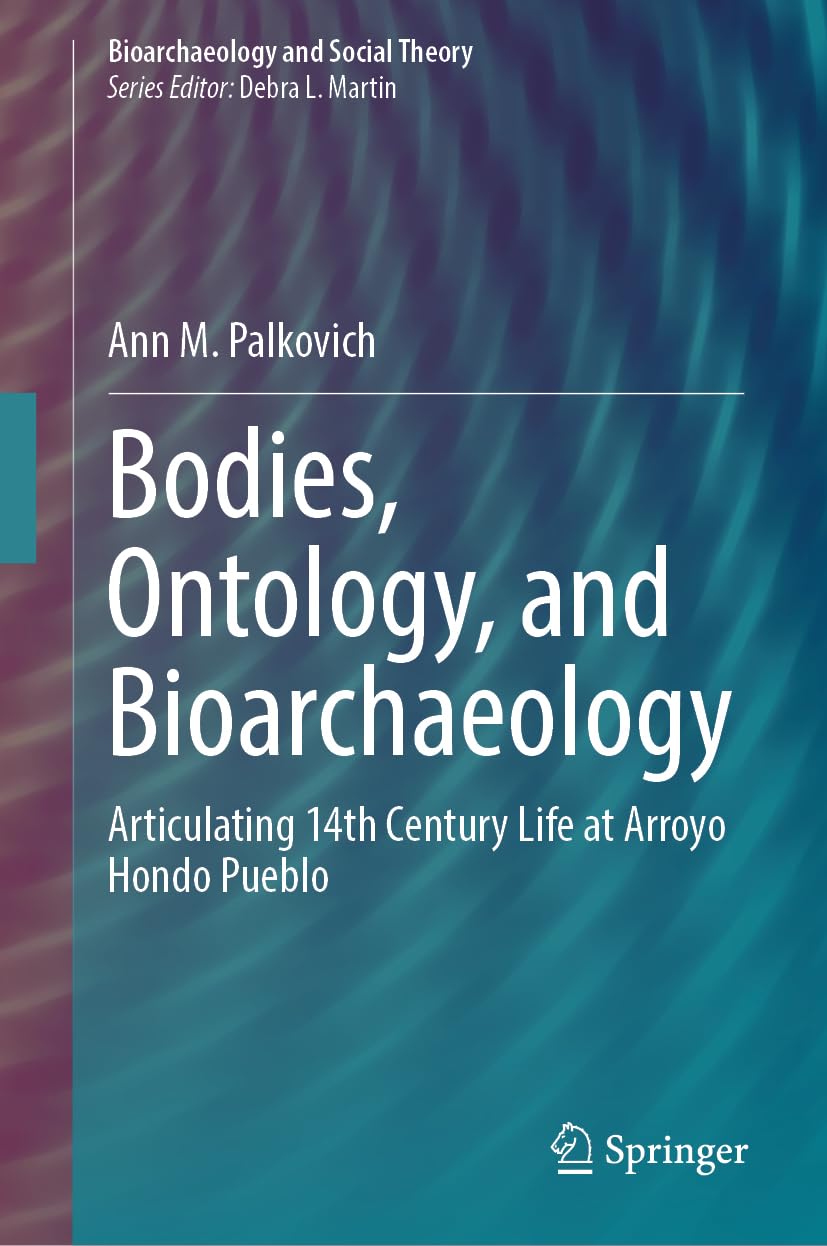 Bodies, Ontology, and Bioarchaeology: Articulating 14th Century Life at Arroyo Hondo Pueblo (Bioarchaeology and Social Theory)