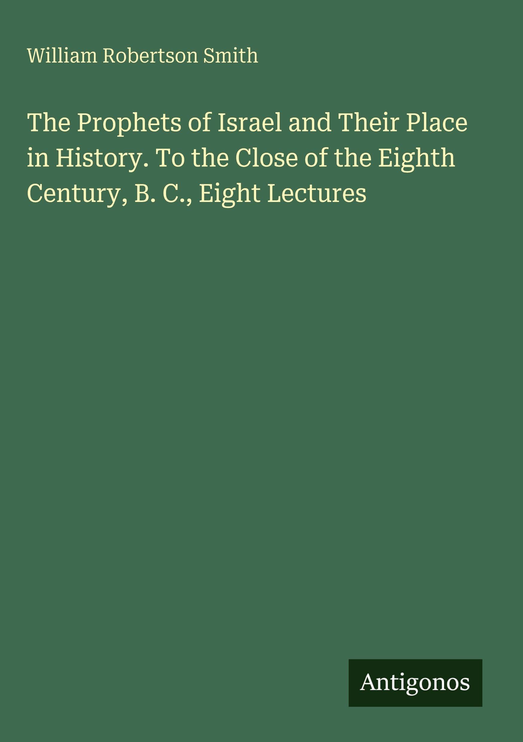 The Prophets of Israel and Their Place in History. To the Close of the Eighth Century, B. C., Eight Lectures