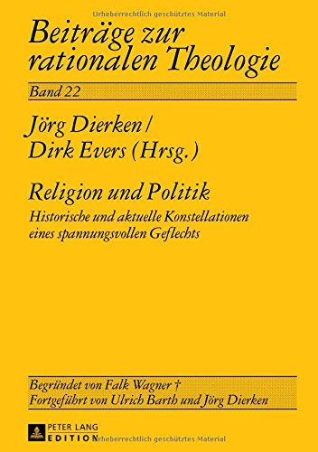 Religion und Politik: Historische und aktuelle Konstellationen eines spannungsvollen Geflechts (Beiträge zur rationalen Theologie)