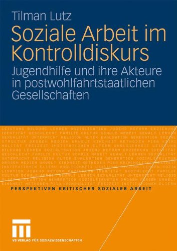 Soziale Arbeit im Kontrolldiskurs: Jugendhilfe und Ihre Akteure in Postwohlfahrtstaatlichen Gesellschaften (Perspektiven kritischer Sozialer Arbeit)