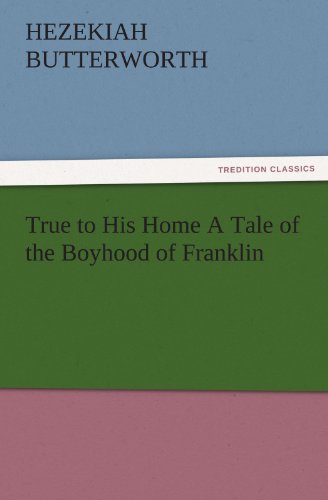 True to His Home A Tale of the Boyhood of Franklin (TREDITION CLASSICS)