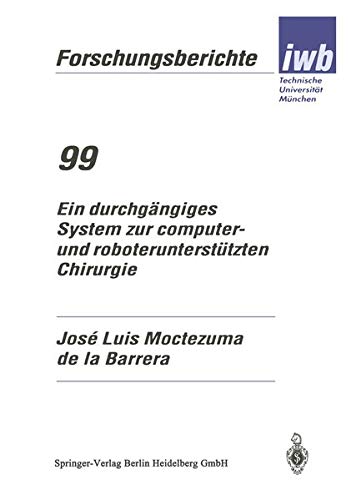 Ein durchgängiges System zur computer- und roboterunterstützten Chirurgie (iwb Forschungsberichte) (German Edition) (iwb Forschungsberichte, 99, Band 99)