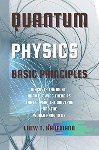 Loew Kaufmann Quantum Physics Basic Principles, Discover The Most Mind Blowing Theories That Govern The Universe And The World Around Us