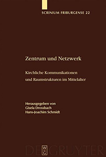 Zentrum und Netzwerk: Kirchliche Kommunikationen und Raumstrukturen im Mittelalter (Scrinium Friburgense, Band 22)