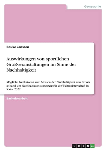 Auswirkungen von sportlichen Großveranstaltungen im Sinne der Nachhaltigkeit: Mögliche Indikatoren zum Messen der Nachhaltigkeit von Events anhand der ... für die Weltmeisterschaft in Katar 2022