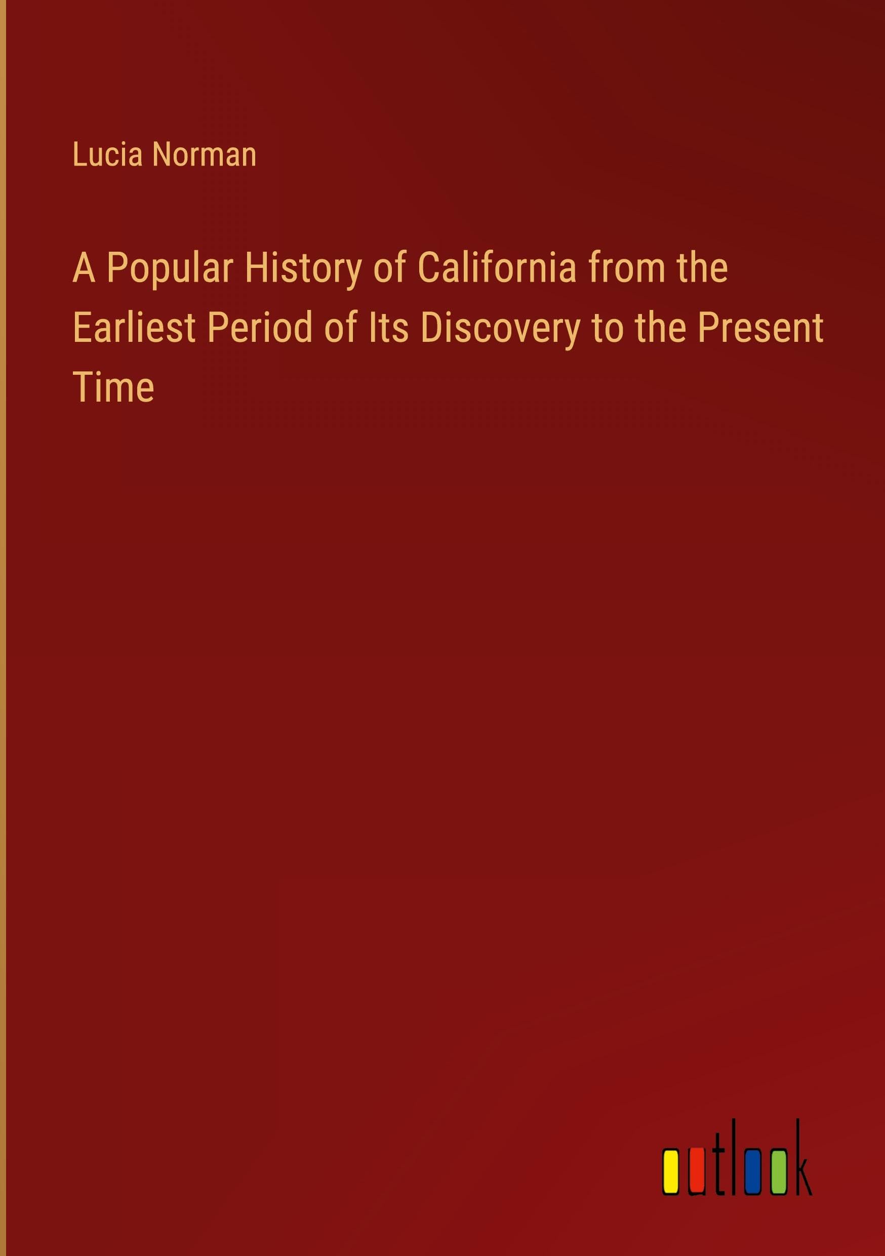 A Popular History of California from the Earliest Period of Its Discovery to the Present Time