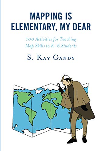 Mapping Is Elementary, My Dear: 100 Activities for Teaching Map Skills to K-6 Students