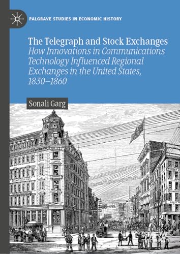 The Telegraph and Stock Exchanges: How Innovations in Communications Technology Influenced Regional Exchanges in the United States, 1830–1860 (Palgrave Studies in Economic History)