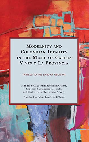 Modernity and Colombian Identity in the Music of Carlos Vives y La Provincia: Travels to the Land of Oblivion (Music, Culture, and Identity in Latin America)
