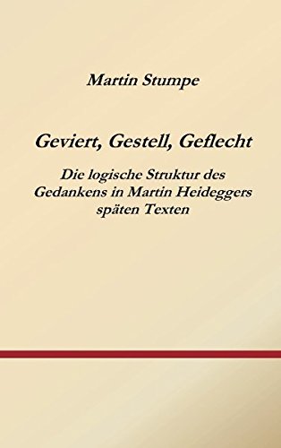 Geviert, Gestell, Geflecht: Die logische Struktur des Gedankens in Martin Heideggers späten Texten