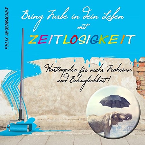 Bring Farbe in dein Leben mit Zeitlosigkeit: Wort- und Bildimpulse für mehr Frohsinn und Behaglichkeit!