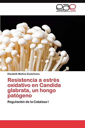 Resistencia a estrés oxidativo en Candida glabrata, un hongo patógeno: Regulación de la Catalasa I