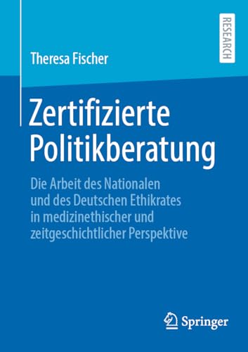 Zertifizierte Politikberatung: Die Arbeit des Nationalen und des Deutschen Ethikrates in medizinethischer und zeitgeschichtlicher Perspektive