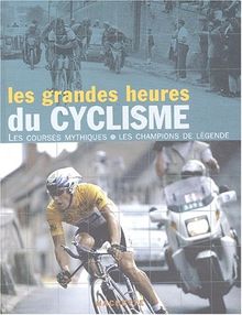 Les grandes heures du cyclisme : les courses mythiques, les champions de légende